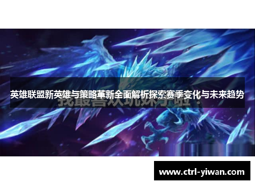 英雄联盟新英雄与策略革新全面解析探索赛季变化与未来趋势