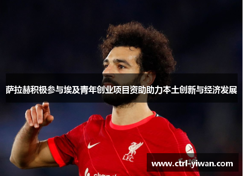 萨拉赫积极参与埃及青年创业项目资助助力本土创新与经济发展