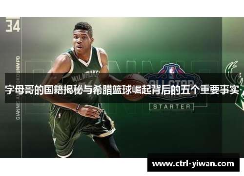 字母哥的国籍揭秘与希腊篮球崛起背后的五个重要事实