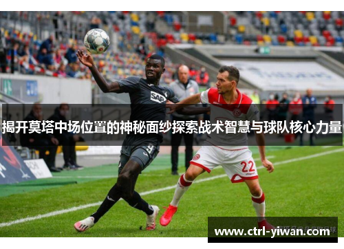 揭开莫塔中场位置的神秘面纱探索战术智慧与球队核心力量