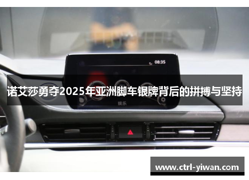 诺艾莎勇夺2025年亚洲脚车银牌背后的拼搏与坚持