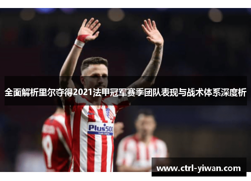 全面解析里尔夺得2021法甲冠军赛季团队表现与战术体系深度析