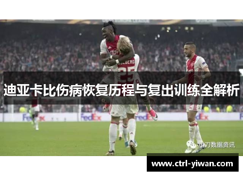 迪亚卡比伤病恢复历程与复出训练全解析
