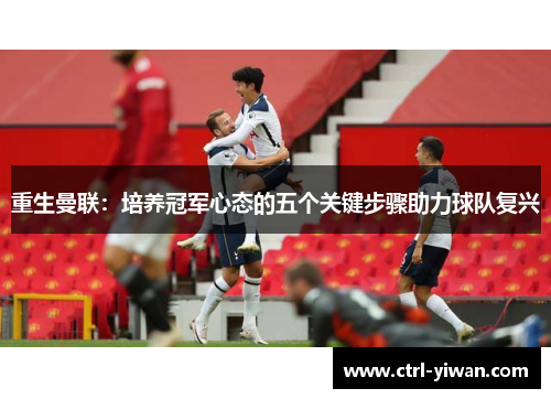 重生曼联：培养冠军心态的五个关键步骤助力球队复兴