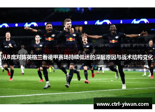 从B席对阵英格兰看德甲赛场持续低迷的深层原因与战术结构变化