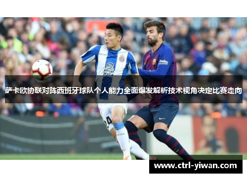 萨卡欧协联对阵西班牙球队个人能力全面爆发解析技术视角决定比赛走向