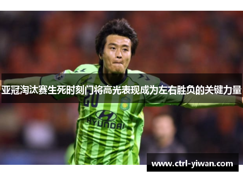 亚冠淘汰赛生死时刻门将高光表现成为左右胜负的关键力量