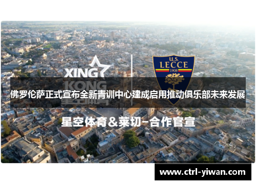佛罗伦萨正式宣布全新青训中心建成启用推动俱乐部未来发展