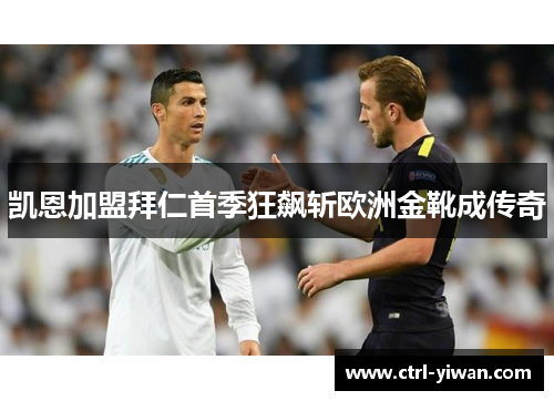 凯恩加盟拜仁首季狂飙斩欧洲金靴成传奇