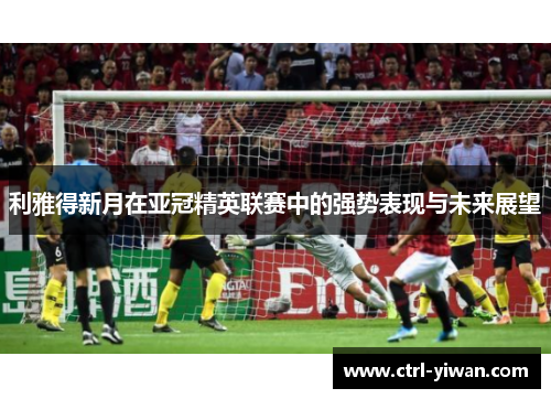 利雅得新月在亚冠精英联赛中的强势表现与未来展望