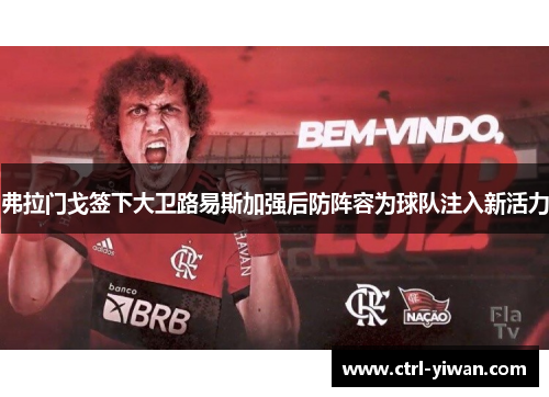 弗拉门戈签下大卫路易斯加强后防阵容为球队注入新活力