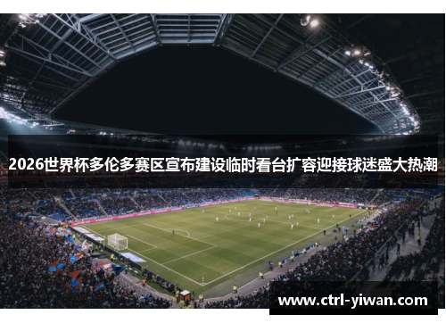 2026世界杯多伦多赛区宣布建设临时看台扩容迎接球迷盛大热潮