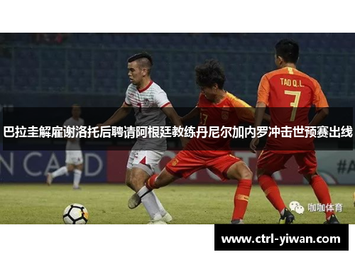 巴拉圭解雇谢洛托后聘请阿根廷教练丹尼尔加内罗冲击世预赛出线