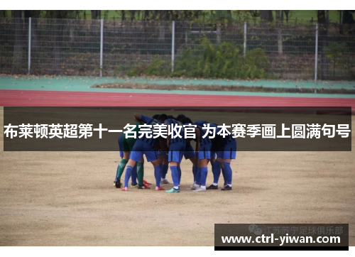 布莱顿英超第十一名完美收官 为本赛季画上圆满句号